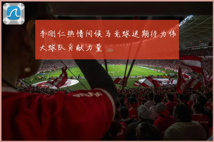 李刚仁热情问候马竞球迷期待为伟大球队贡献力量