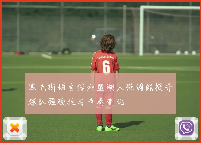 塞克斯顿自信加盟湖人强调能提升球队强硬性与节奏变化